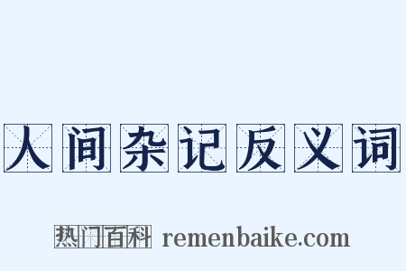 人间杂记反义词是什么意思的图片